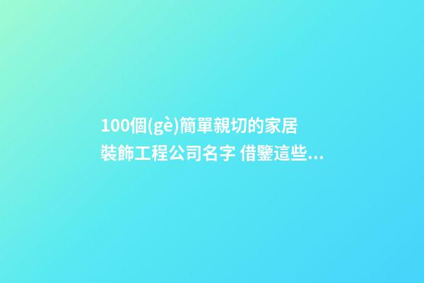 100個(gè)簡單親切的家居裝飾工程公司名字 借鑒這些好名字適宜